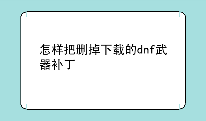 怎样把删掉下载的dnf武器补丁