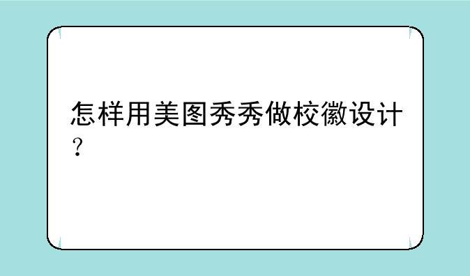 怎样用美图秀秀做校徽设计？