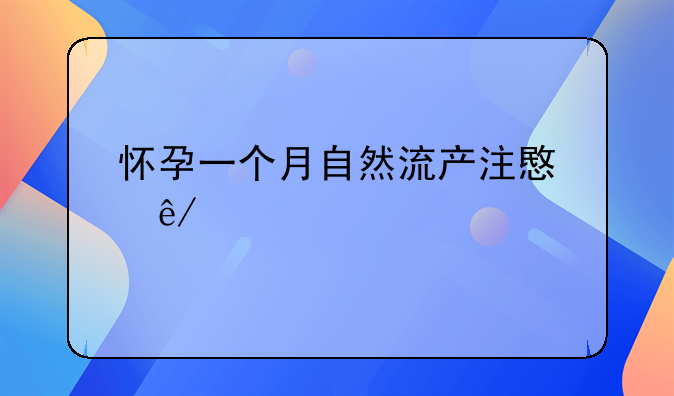 怀孕一个月自然流产注意事项