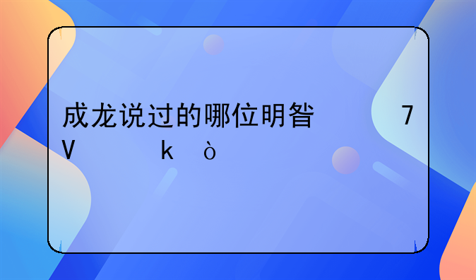 成龙说过的哪位明星不敬业？