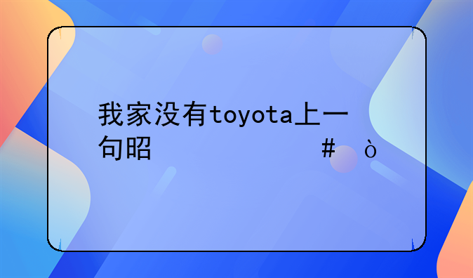 我家没有toyota上一句是什么？