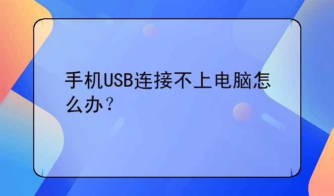 手机USB连接不上电脑怎么办？