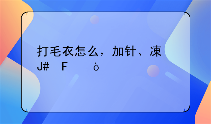 打毛衣怎么，加针、减针呢？