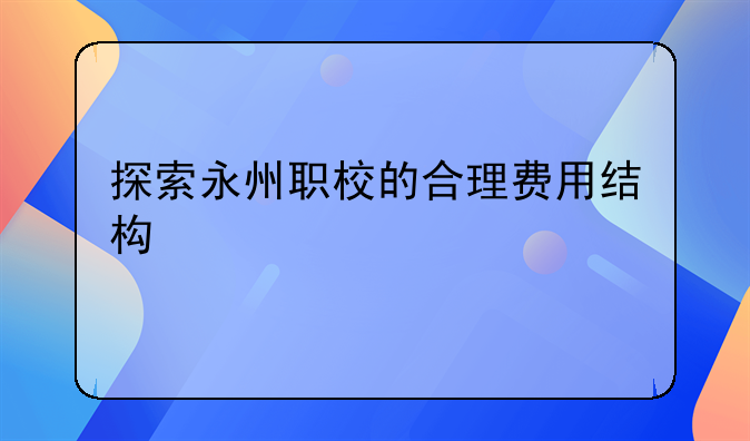 探索永州职校的合理费用结构