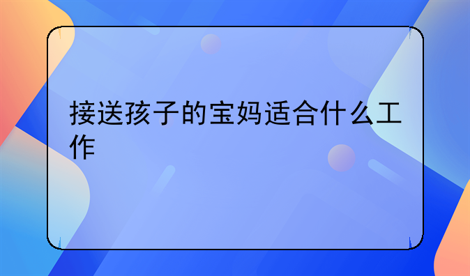 接送孩子的宝妈适合什么工作