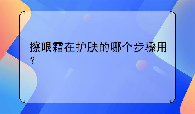 擦眼霜在护肤的哪个步骤用？