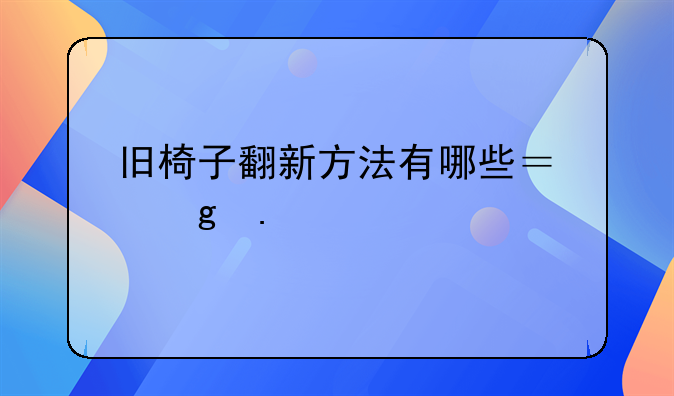 旧椅子翻新方法有哪些？妙招