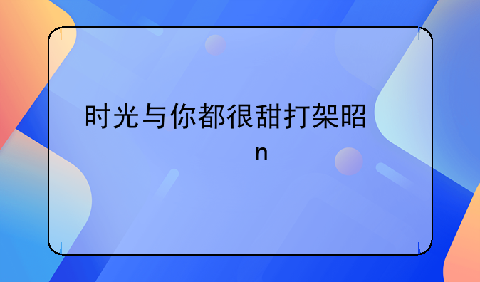 时光与你都很甜打架是第几集