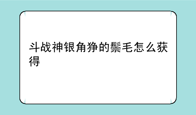 斗战神银角狰的鬃毛怎么获得