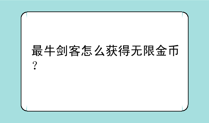 最牛剑客怎么获得无限金币？