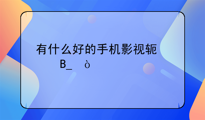 有什么好的手机影视软件吗？