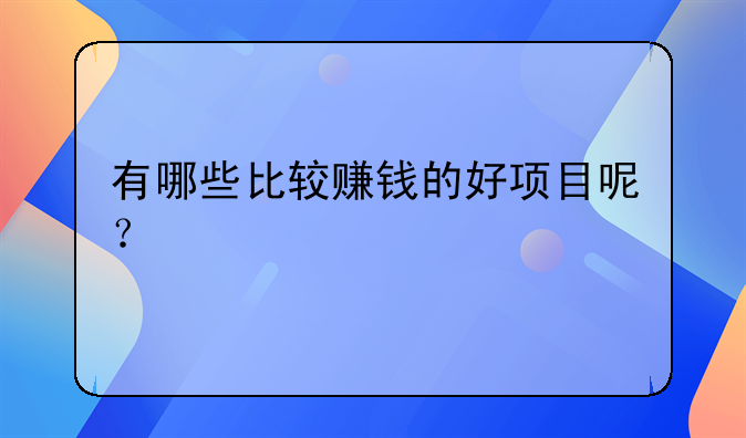 有哪些比较赚钱的好项目呢？