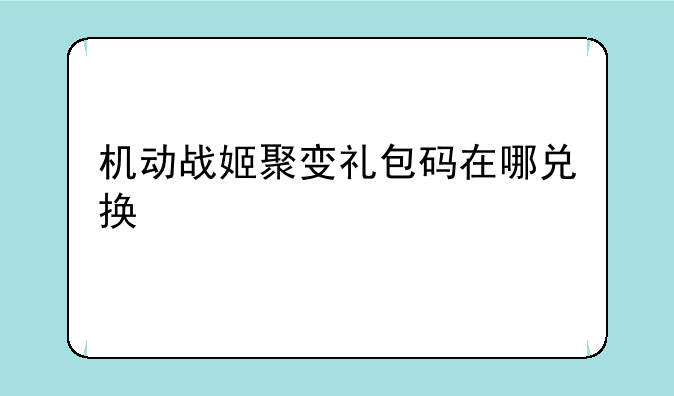 机动战姬聚变礼包码在哪兑换