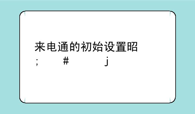 来电通的初始设置是怎么样的