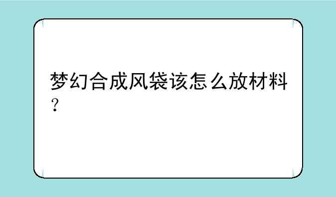 梦幻合成风袋该怎么放材料？