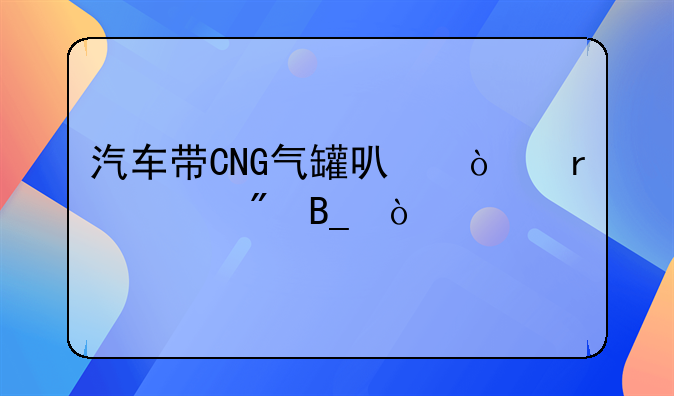 汽车带CNG气罐可异地过户吗？