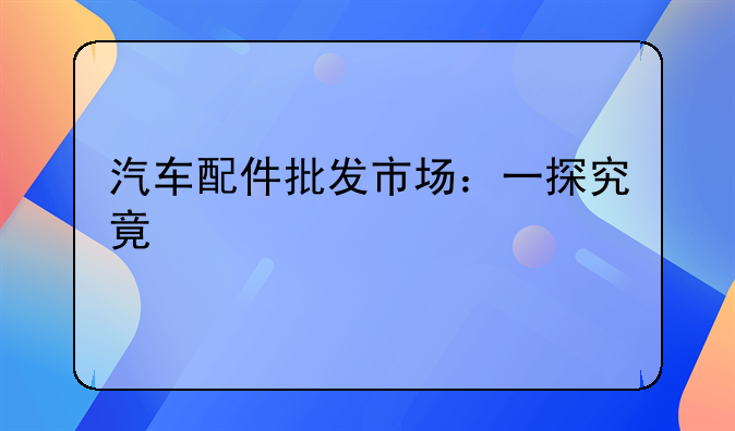 汽车配件批发市场：一探究竟