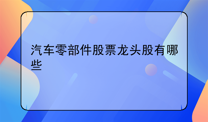 汽车零部件股票龙头股有哪些