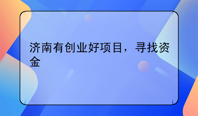 济南有创业好项目，寻找资金