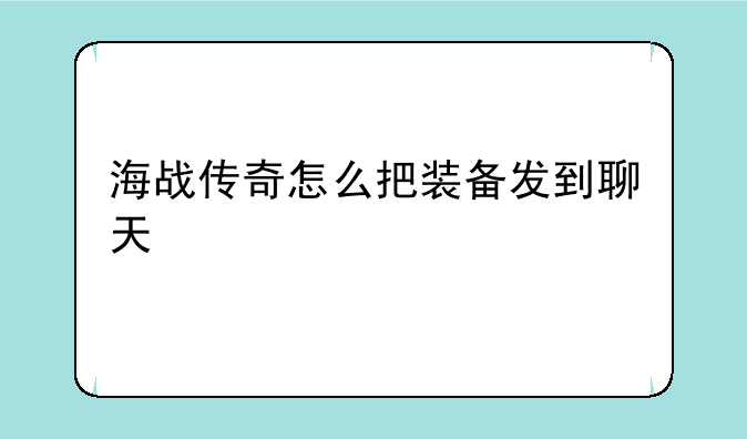 海战传奇怎么把装备发到聊天