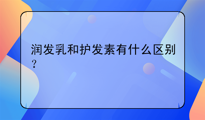 润发乳和护发素有什么区别？