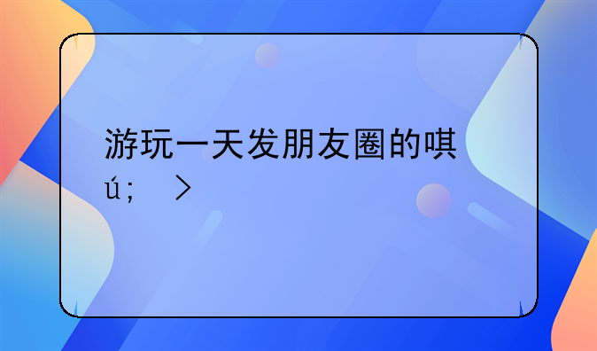 游玩一天发朋友圈的唯美句子