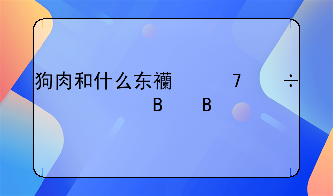 狗肉和什么东西不能一起吃吗