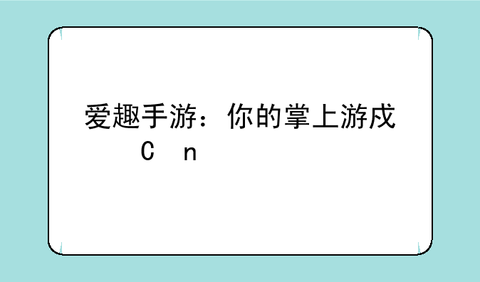 爱趣手游：你的掌上游戏乐园