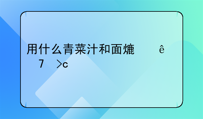 用什么青菜汁和面熟了不变色