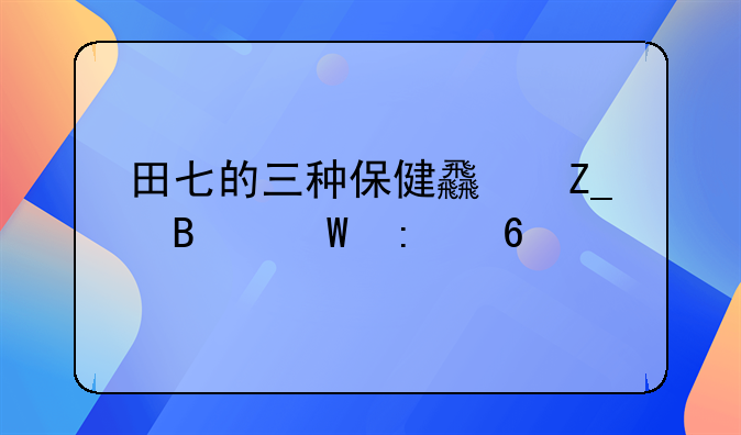 田七的三种保健食疗吃法推荐