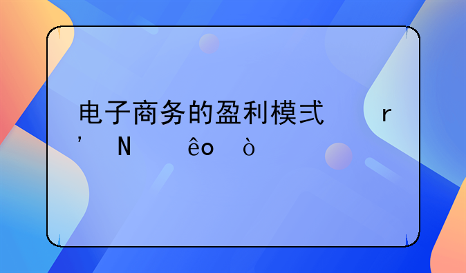 电子商务的盈利模式有哪些？