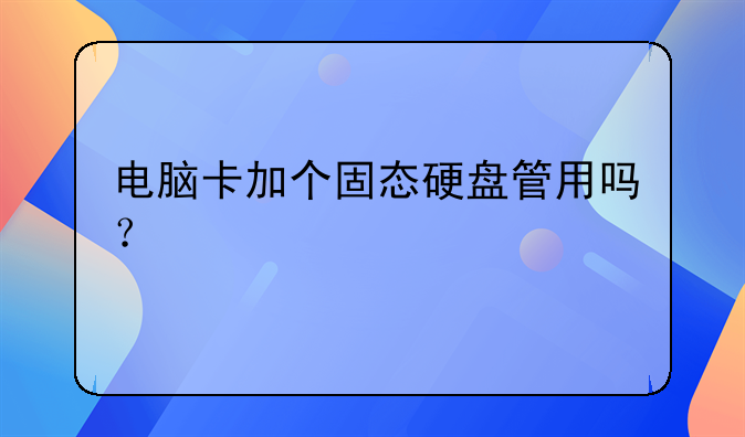 电脑卡加个固态硬盘管用吗？