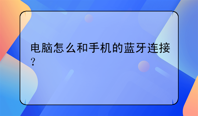 电脑怎么和手机的蓝牙连接？