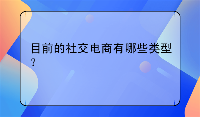 目前的社交电商有哪些类型？