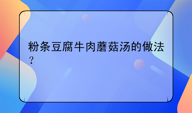 粉条豆腐牛肉蘑菇汤的做法？