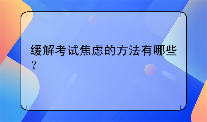 缓解考试焦虑的方法有哪些？