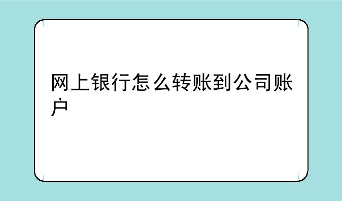 网上银行怎么转账到公司账户