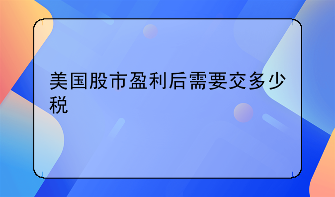 美国股市盈利后需要交多少税