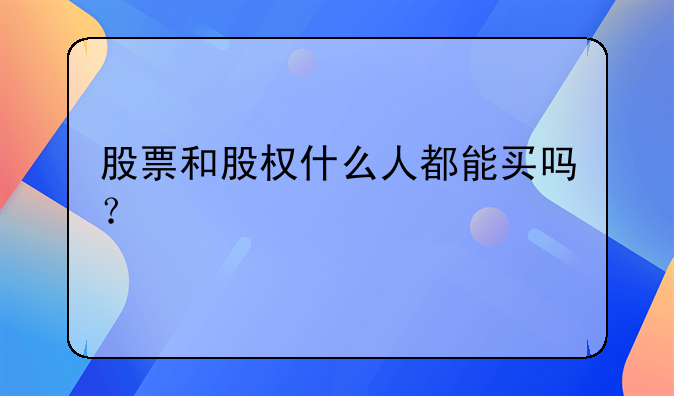 股票和股权什么人都能买吗？