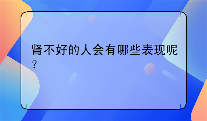 肾不好的人会有哪些表现呢？