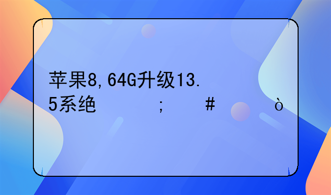 苹果8,64G升级13.5系统怎么样？