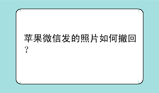 苹果微信发的照片如何撤回？
