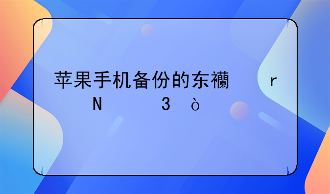 苹果手机备份的东西在哪里？