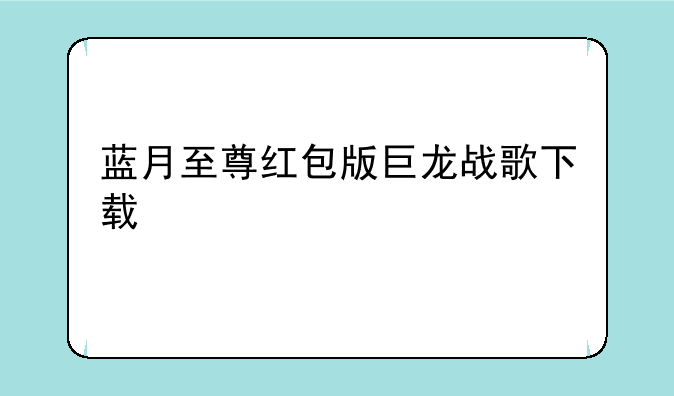 蓝月至尊红包版巨龙战歌下载