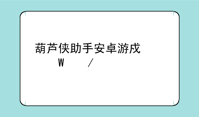 葫芦侠助手安卓游戏如何下载
