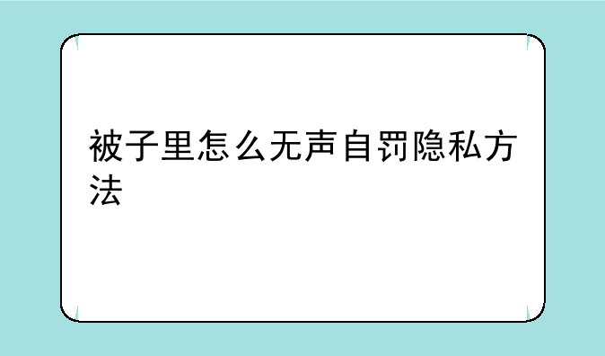 被子里怎么无声自罚隐私方法