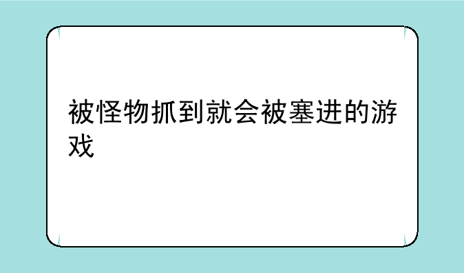 被怪物抓到就会被塞进的游戏