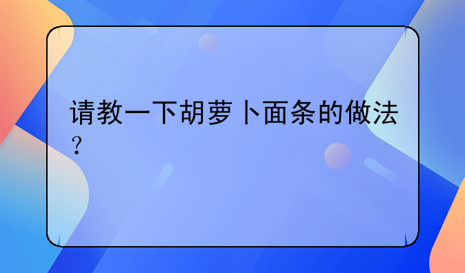 请教一下胡萝卜面条的做法？