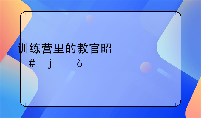 训练营里的教官是干什么的？