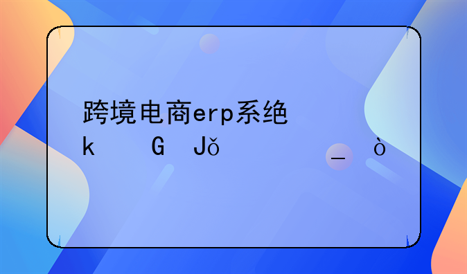 跨境电商erp系统多少钱一套？